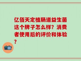 亿佰天定植肠道益生菌这个牌子怎么样？消费者使用后的评价和体验？