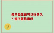 瘦子益生菌可以吃多久？瘦子菌靠谱吗