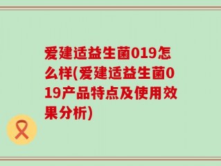 爱建适益生菌019怎么样(爱建适益生菌019产品特点及使用效果分析)