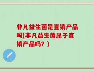 非凡益生菌是直销产品吗(非凡益生菌属于直销产品吗？)