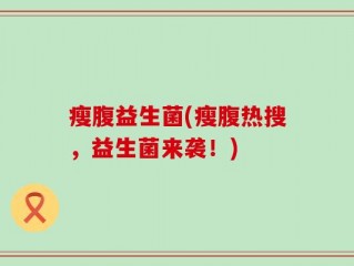 瘦腹益生菌(瘦腹热搜，益生菌来袭！)