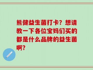 熊健益生菌打卡？想请教一下各位宝妈们买的都是什么品牌的益生菌啊？