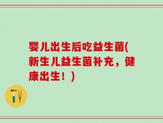 婴儿出生后吃益生菌(新生儿益生菌补充，健康出生！)