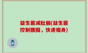益生菌减肚腩(益生菌控制腰围，快速瘦身)