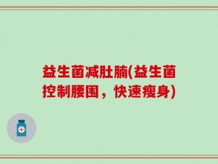 益生菌减肚腩(益生菌控制腰围，快速瘦身)