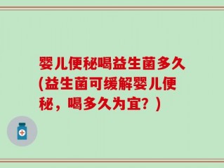 婴儿便秘喝益生菌多久(益生菌可缓解婴儿便秘，喝多久为宜？)