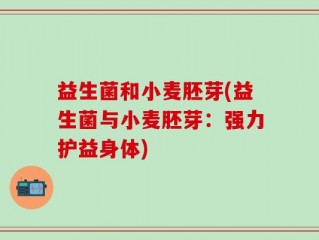 益生菌和小麦胚芽(益生菌与小麦胚芽：强力护益身体)