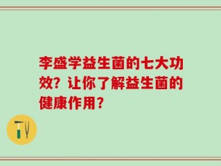 李盛学益生菌的七大功效？让你了解益生菌的健康作用？
