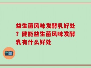 益生菌风味发酵乳好处？健能益生菌风味发酵乳有什么好处