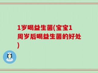 1岁喝益生菌(宝宝1周岁后喝益生菌的好处)