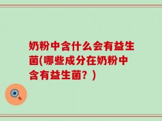 奶粉中含什么会有益生菌(哪些成分在奶粉中含有益生菌？)