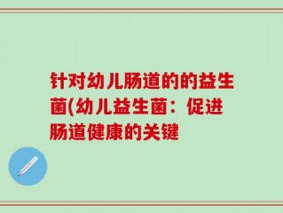 针对幼儿肠道的的益生菌(幼儿益生菌：促进肠道健康的关键