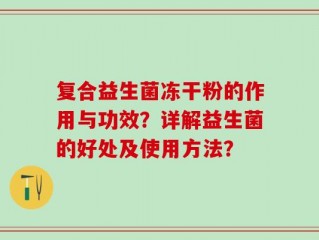 复合益生菌冻干粉的作用与功效？详解益生菌的好处及使用方法？