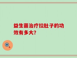 益生菌治疗拉肚子的功效有多大？