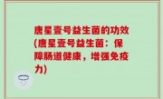 唐星壹号益生菌的功效(唐星壹号益生菌：保障肠道健康，增强免疫力)