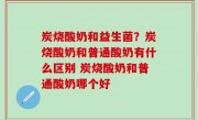 炭烧酸奶和益生菌？炭烧酸奶和普通酸奶有什么区别 炭烧酸奶和普通酸奶哪个好