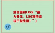 益生菌和LGG(“强力养生，LGG双倍造福于益生菌！”)