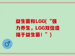 益生菌和LGG(“强力养生，LGG双倍造福于益生菌！”)