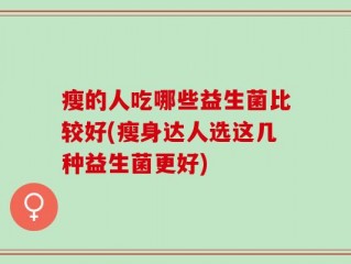 瘦的人吃哪些益生菌比较好(瘦身达人选这几种益生菌更好)