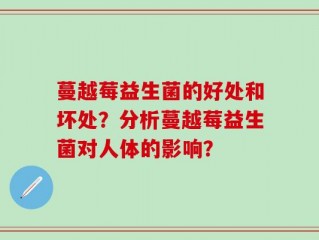 蔓越莓益生菌的好处和坏处？分析蔓越莓益生菌对人体的影响？