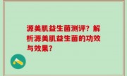 源美肌益生菌测评？解析源美肌益生菌的功效与效果？
