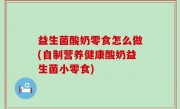 益生菌酸奶零食怎么做(自制营养健康酸奶益生菌小零食)