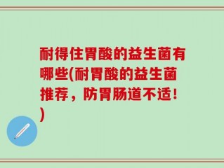 耐得住胃酸的益生菌有哪些(耐胃酸的益生菌推荐，防胃肠道不适！)