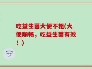 吃益生菌大便不粗(大便顺畅，吃益生菌有效！)