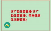 方广益生菌直播(方广益生菌直播：带来健康生活新篇章)