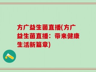 方广益生菌直播(方广益生菌直播：带来健康生活新篇章)