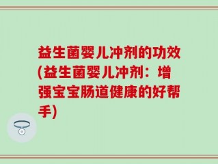 益生菌婴儿冲剂的功效(益生菌婴儿冲剂：增强宝宝肠道健康的好帮手)