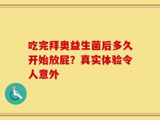 吃完拜奥益生菌后多久开始放屁？真实体验令人意外