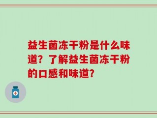 益生菌冻干粉是什么味道？了解益生菌冻干粉的口感和味道？