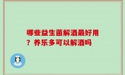 哪些益生菌解酒最好用？养乐多可以解酒吗