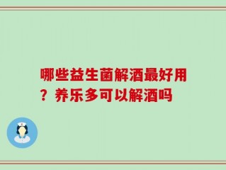哪些益生菌解酒最好用？养乐多可以解酒吗