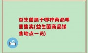 益生菌属于哪种商品哪里售卖(益生菌商品销售地点一览)