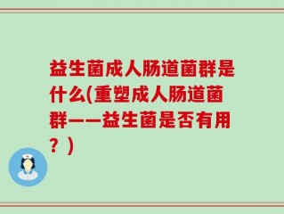 益生菌成人肠道菌群是什么(重塑成人肠道菌群——益生菌是否有用？)