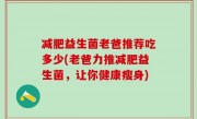减肥益生菌老爸推荐吃多少(老爸力推减肥益生菌，让你健康瘦身)