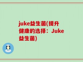 juke益生菌(提升健康的选择：Juke益生菌)