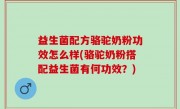 益生菌配方骆驼奶粉功效怎么样(骆驼奶粉搭配益生菌有何功效？)