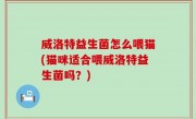威洛特益生菌怎么喂猫(猫咪适合喂威洛特益生菌吗？)