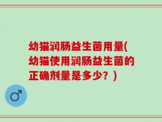 幼猫润肠益生菌用量(幼猫使用润肠益生菌的正确剂量是多少？)