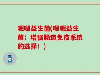 嗯嗯益生菌(嗯嗯益生菌：增强肠道免疫系统的选择！)