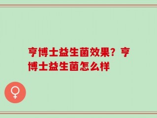 亨博士益生菌效果？亨博士益生菌怎么样