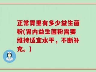 正常胃里有多少益生菌粉(胃内益生菌粉需要维持适宜水平，不断补充。)