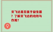 贝飞达是否属于益生菌？了解贝飞达的功效与作用？