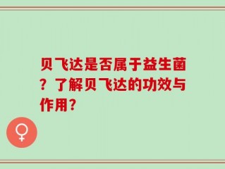 贝飞达是否属于益生菌？了解贝飞达的功效与作用？