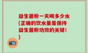 益生菌粉一天喝多少水(正确的饮水量是保持益生菌粉功效的关键！)