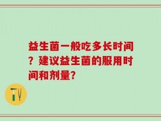 益生菌一般吃多长时间？建议益生菌的服用时间和剂量？