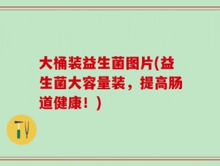 大桶装益生菌图片(益生菌大容量装，提高肠道健康！)